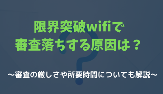 限界突破wifiの審査落ちする原因は？審査時間などを解説